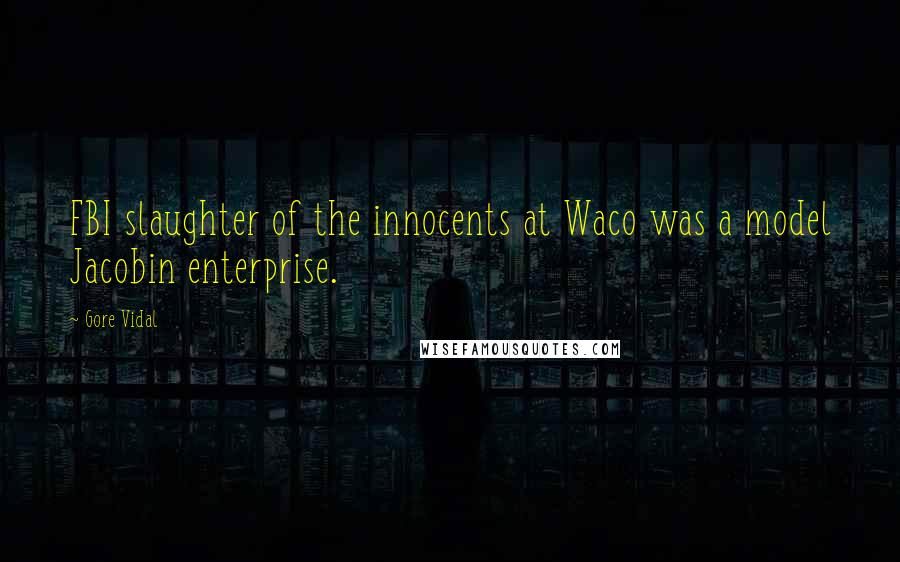 Gore Vidal Quotes: FBI slaughter of the innocents at Waco was a model Jacobin enterprise.