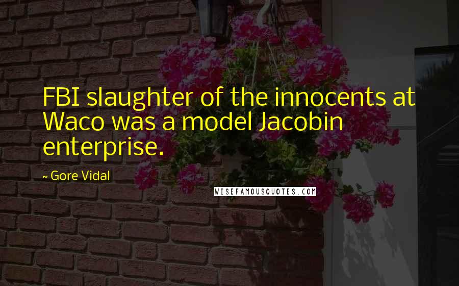 Gore Vidal Quotes: FBI slaughter of the innocents at Waco was a model Jacobin enterprise.