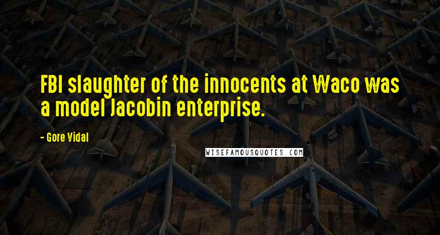 Gore Vidal Quotes: FBI slaughter of the innocents at Waco was a model Jacobin enterprise.