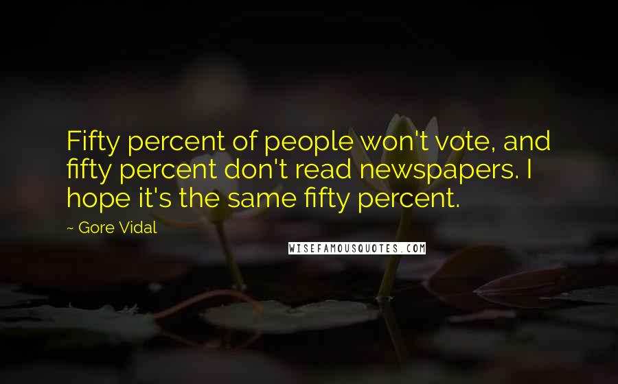 Gore Vidal Quotes: Fifty percent of people won't vote, and fifty percent don't read newspapers. I hope it's the same fifty percent.