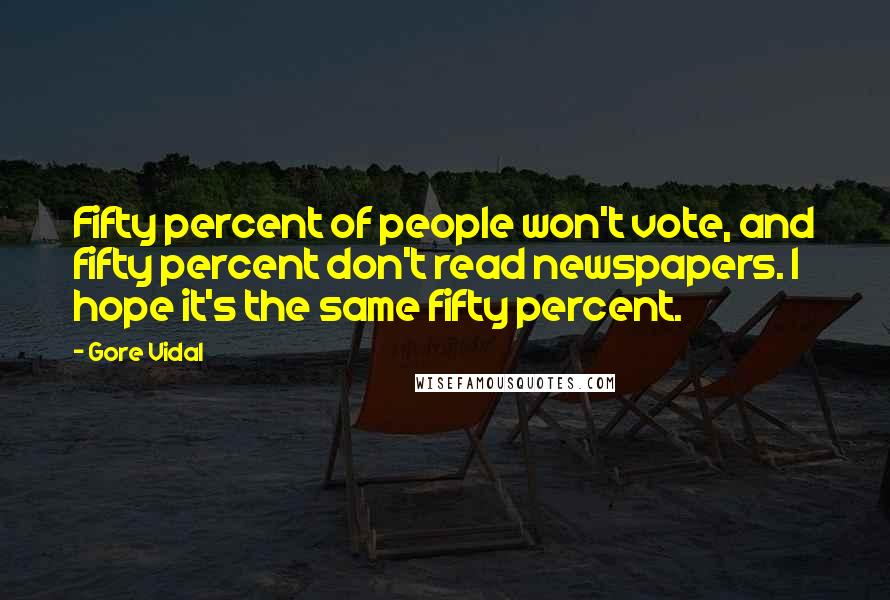 Gore Vidal Quotes: Fifty percent of people won't vote, and fifty percent don't read newspapers. I hope it's the same fifty percent.