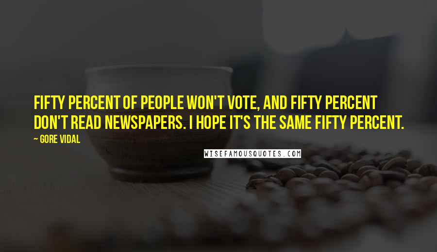 Gore Vidal Quotes: Fifty percent of people won't vote, and fifty percent don't read newspapers. I hope it's the same fifty percent.