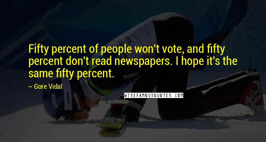 Gore Vidal Quotes: Fifty percent of people won't vote, and fifty percent don't read newspapers. I hope it's the same fifty percent.