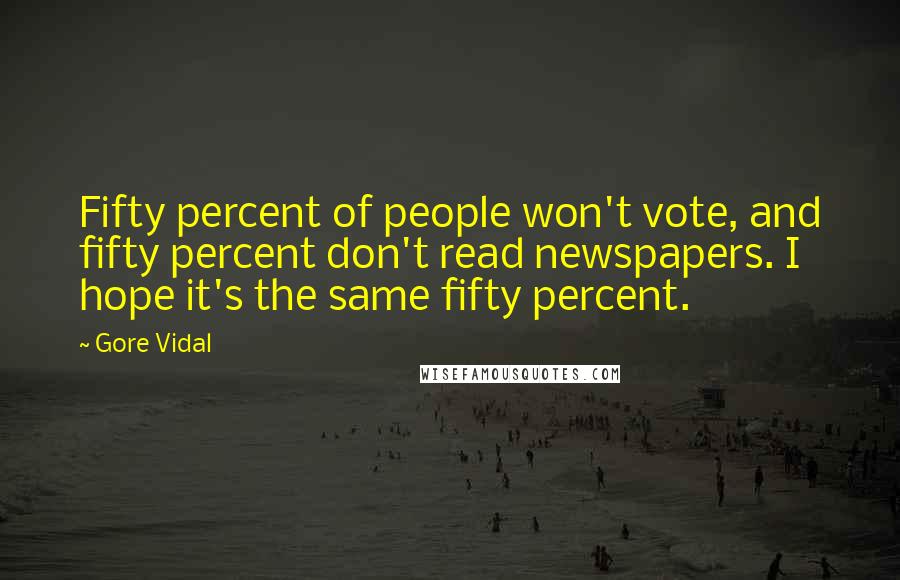 Gore Vidal Quotes: Fifty percent of people won't vote, and fifty percent don't read newspapers. I hope it's the same fifty percent.
