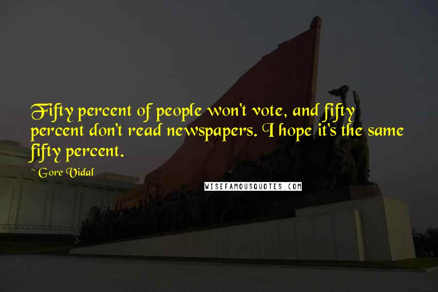 Gore Vidal Quotes: Fifty percent of people won't vote, and fifty percent don't read newspapers. I hope it's the same fifty percent.