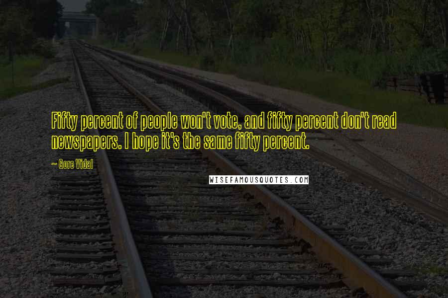 Gore Vidal Quotes: Fifty percent of people won't vote, and fifty percent don't read newspapers. I hope it's the same fifty percent.