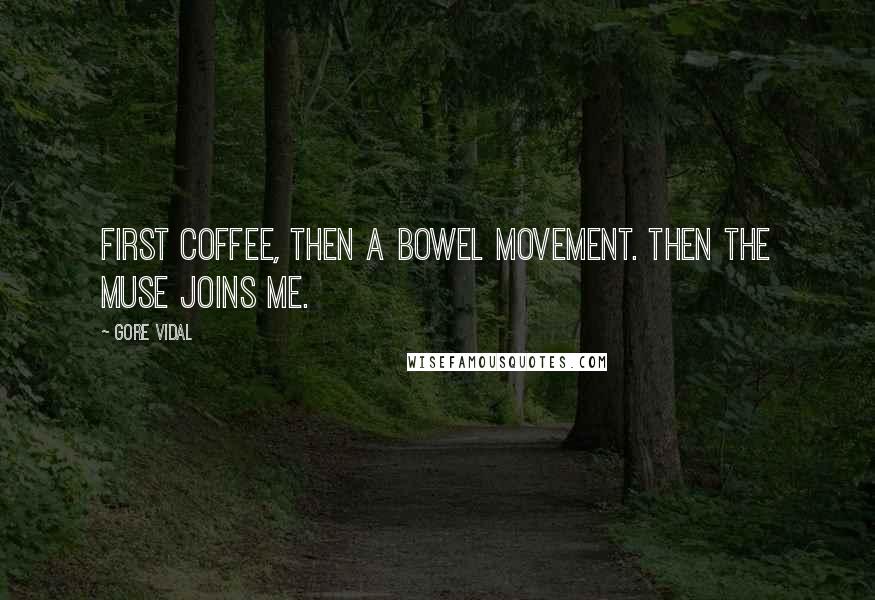 Gore Vidal Quotes: First coffee, then a bowel movement. Then the Muse joins me.