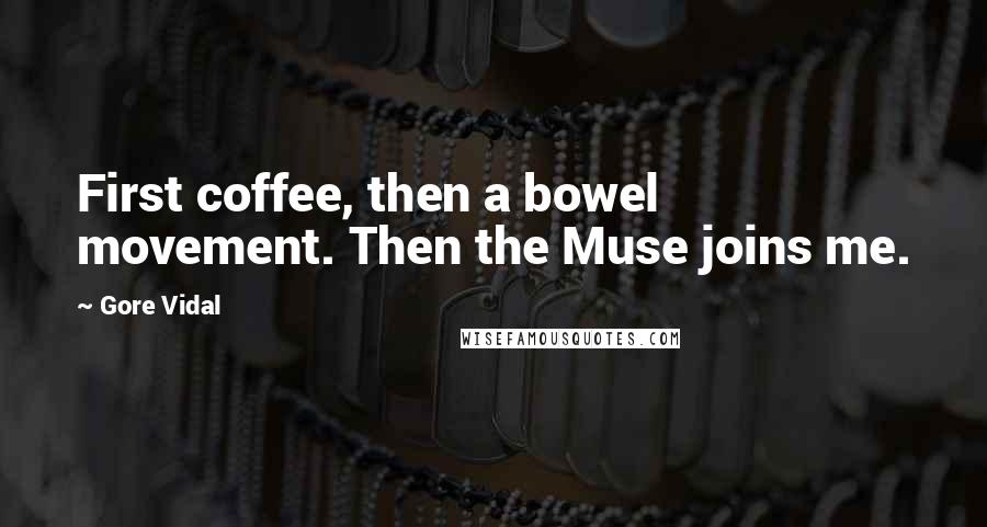 Gore Vidal Quotes: First coffee, then a bowel movement. Then the Muse joins me.