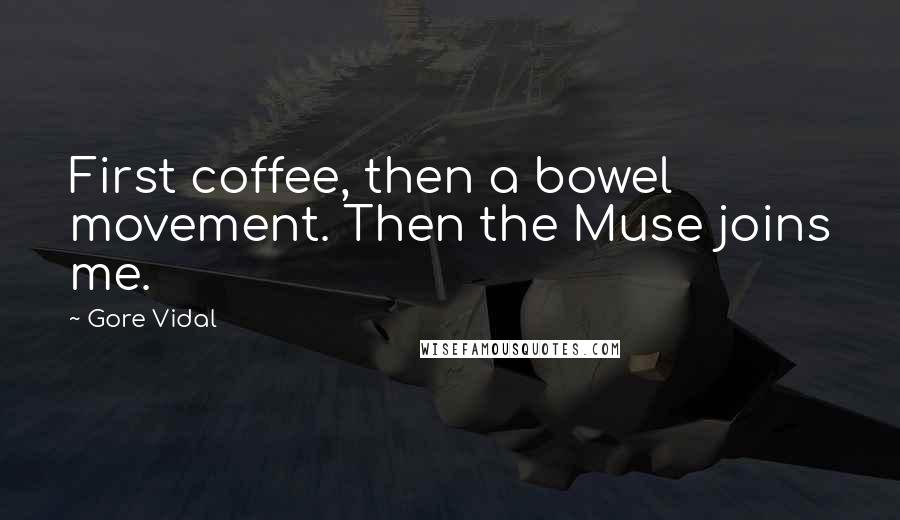 Gore Vidal Quotes: First coffee, then a bowel movement. Then the Muse joins me.