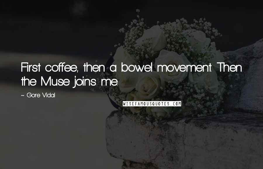 Gore Vidal Quotes: First coffee, then a bowel movement. Then the Muse joins me.