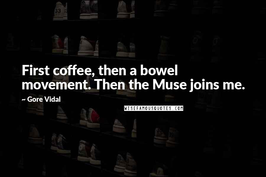 Gore Vidal Quotes: First coffee, then a bowel movement. Then the Muse joins me.