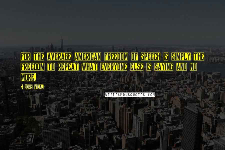 Gore Vidal Quotes: For the average American freedom of speech is simply the freedom to repeat what everyone else is saying and no more.