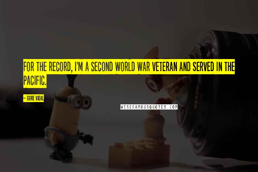 Gore Vidal Quotes: For the record, I'm a Second World War veteran and served in the Pacific.
