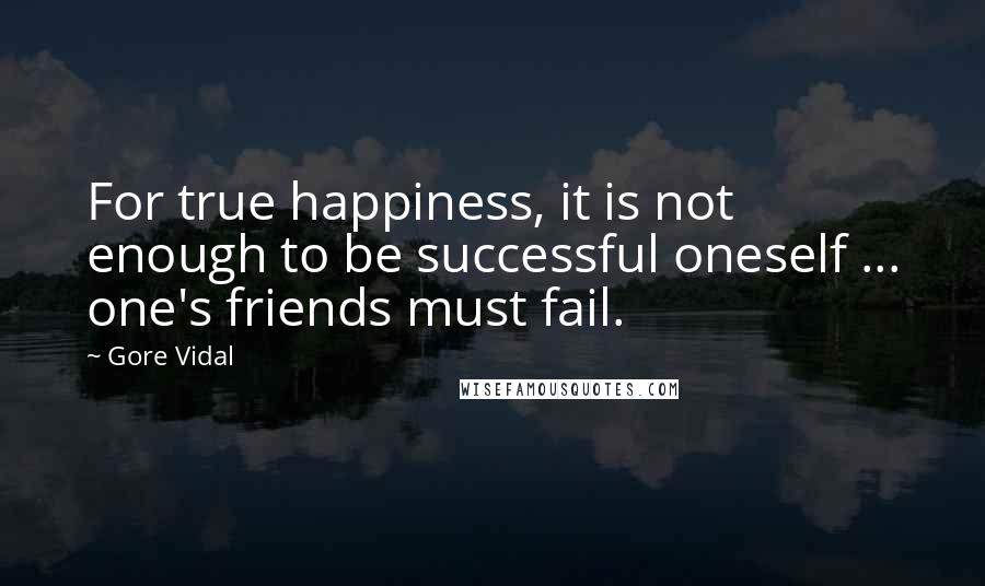 Gore Vidal Quotes: For true happiness, it is not enough to be successful oneself ... one's friends must fail.