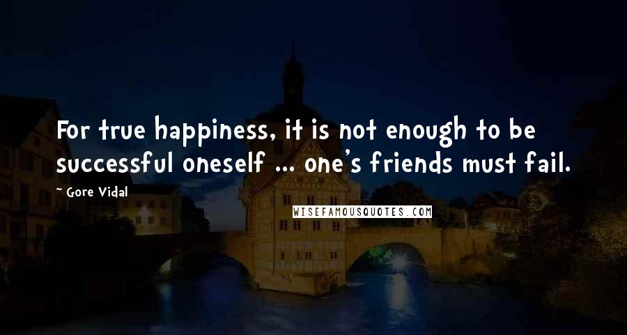 Gore Vidal Quotes: For true happiness, it is not enough to be successful oneself ... one's friends must fail.