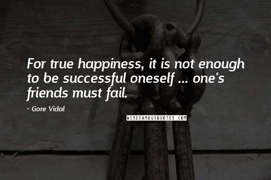 Gore Vidal Quotes: For true happiness, it is not enough to be successful oneself ... one's friends must fail.