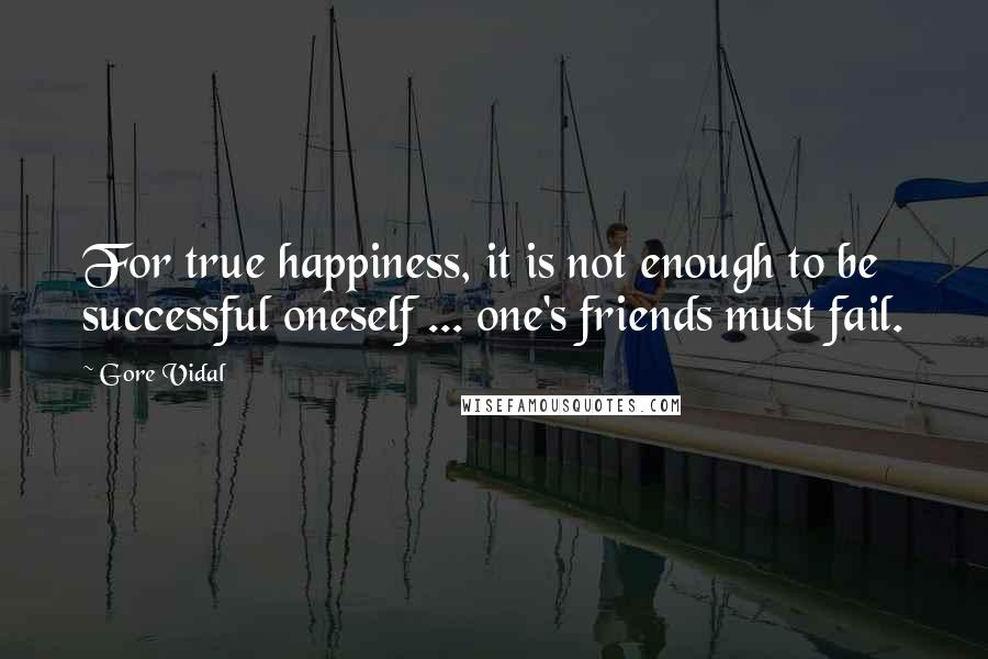 Gore Vidal Quotes: For true happiness, it is not enough to be successful oneself ... one's friends must fail.