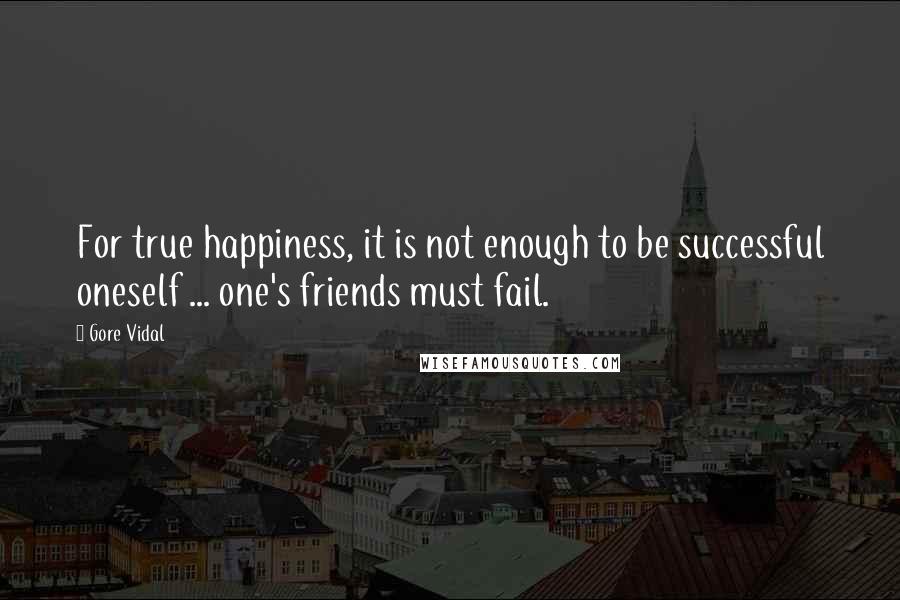 Gore Vidal Quotes: For true happiness, it is not enough to be successful oneself ... one's friends must fail.