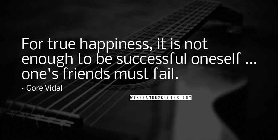 Gore Vidal Quotes: For true happiness, it is not enough to be successful oneself ... one's friends must fail.