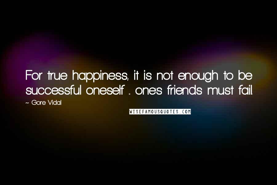 Gore Vidal Quotes: For true happiness, it is not enough to be successful oneself ... one's friends must fail.