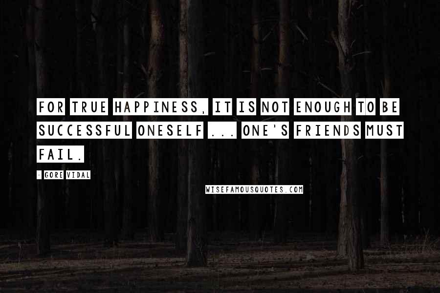 Gore Vidal Quotes: For true happiness, it is not enough to be successful oneself ... one's friends must fail.