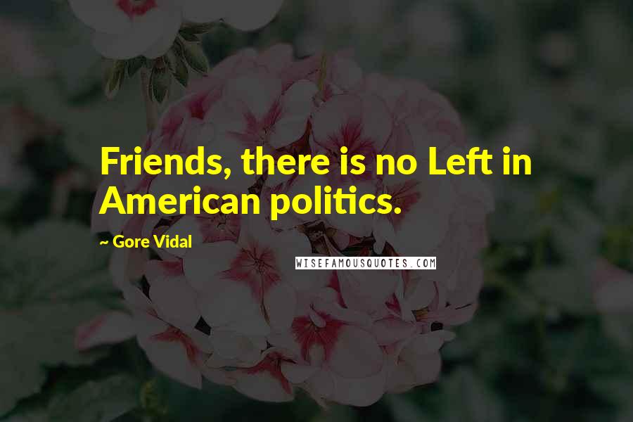 Gore Vidal Quotes: Friends, there is no Left in American politics.