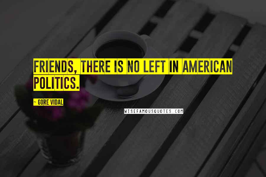 Gore Vidal Quotes: Friends, there is no Left in American politics.