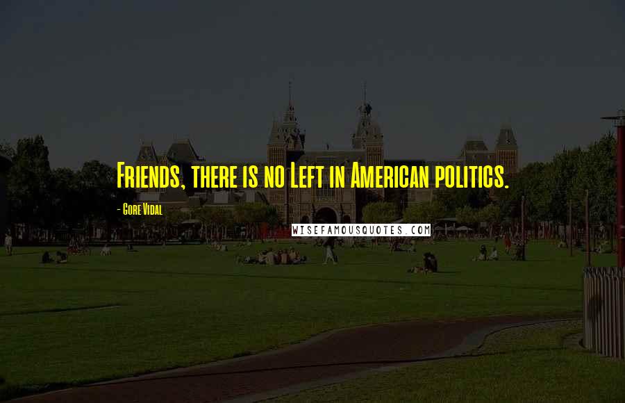 Gore Vidal Quotes: Friends, there is no Left in American politics.