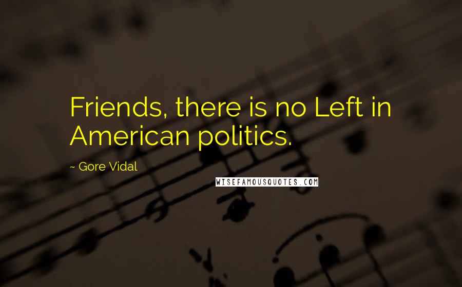 Gore Vidal Quotes: Friends, there is no Left in American politics.