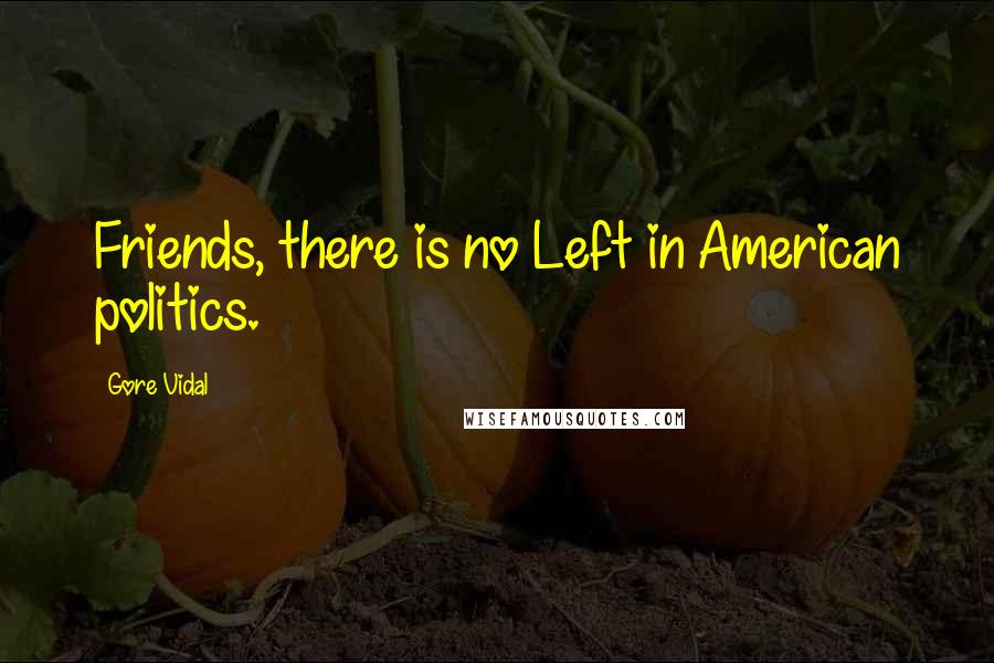 Gore Vidal Quotes: Friends, there is no Left in American politics.