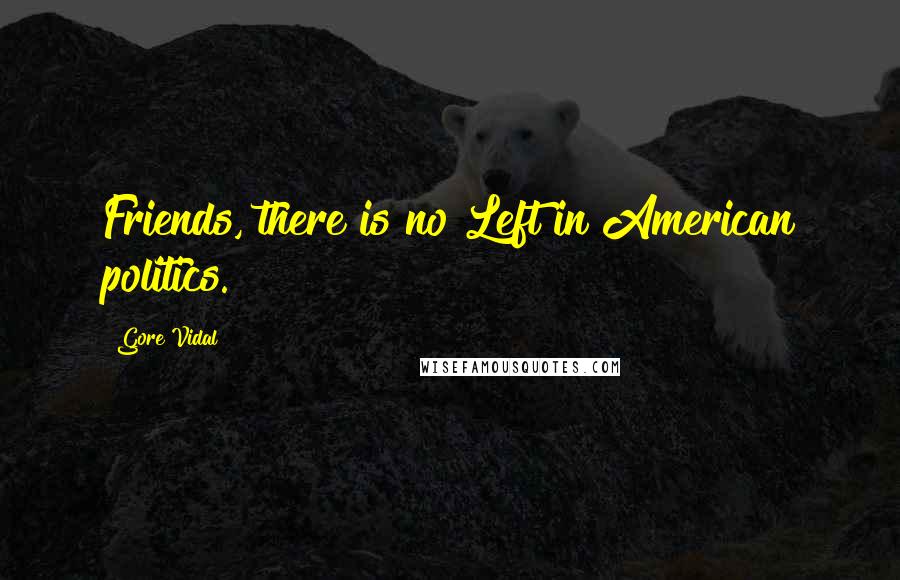 Gore Vidal Quotes: Friends, there is no Left in American politics.