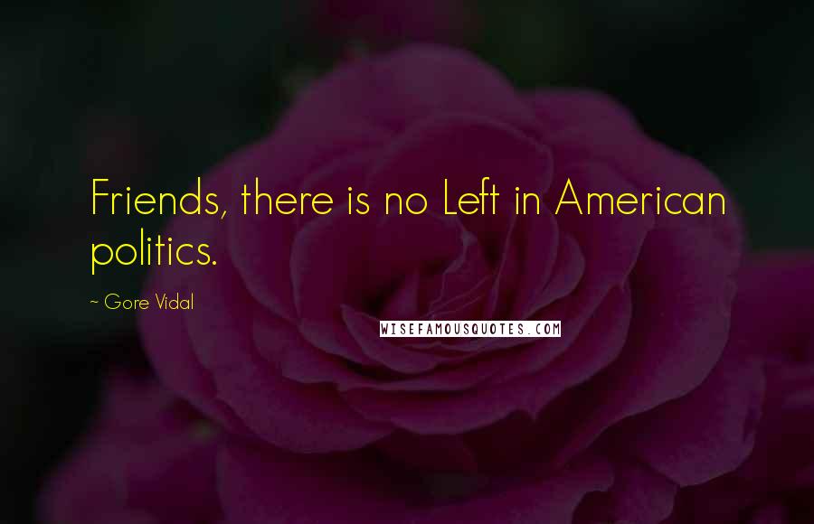 Gore Vidal Quotes: Friends, there is no Left in American politics.