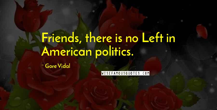 Gore Vidal Quotes: Friends, there is no Left in American politics.