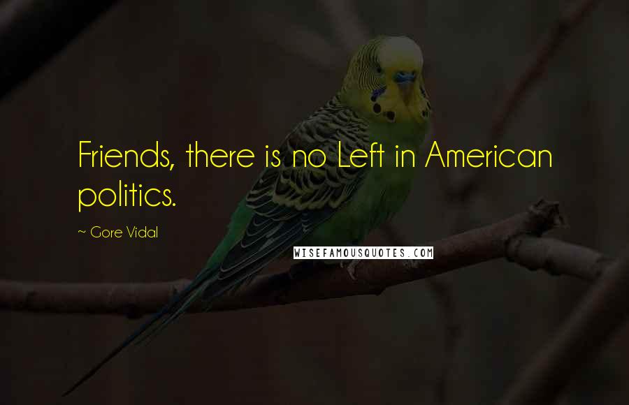 Gore Vidal Quotes: Friends, there is no Left in American politics.