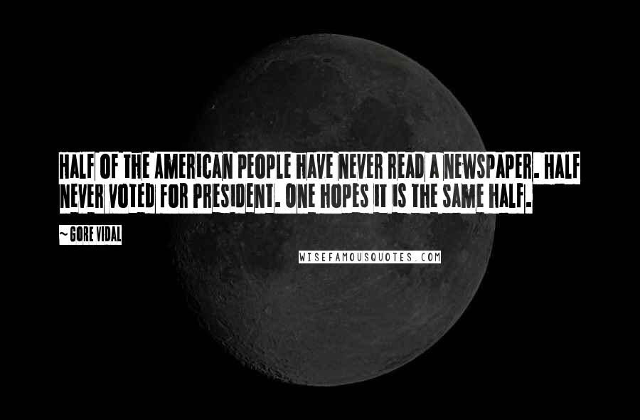 Gore Vidal Quotes: Half of the American people have never read a newspaper. Half never voted for President. One hopes it is the same half.