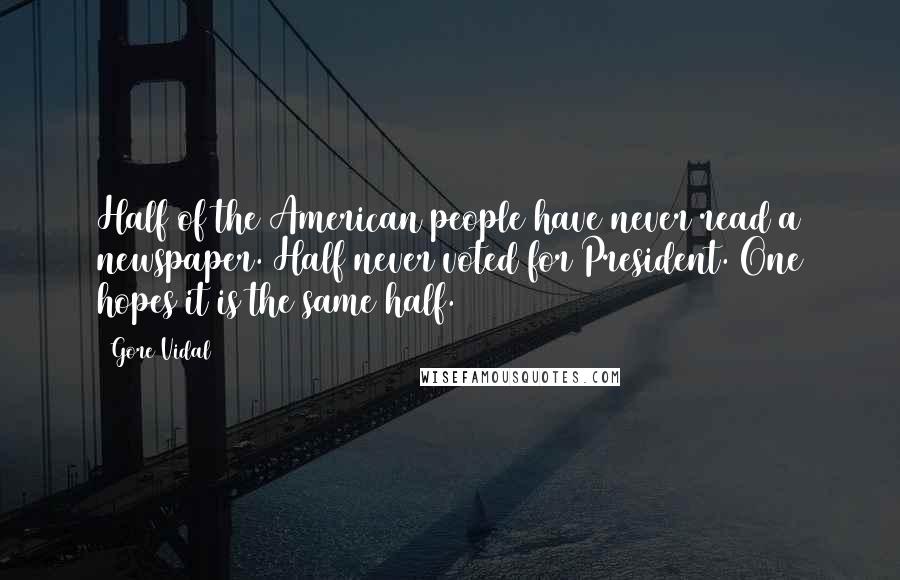 Gore Vidal Quotes: Half of the American people have never read a newspaper. Half never voted for President. One hopes it is the same half.