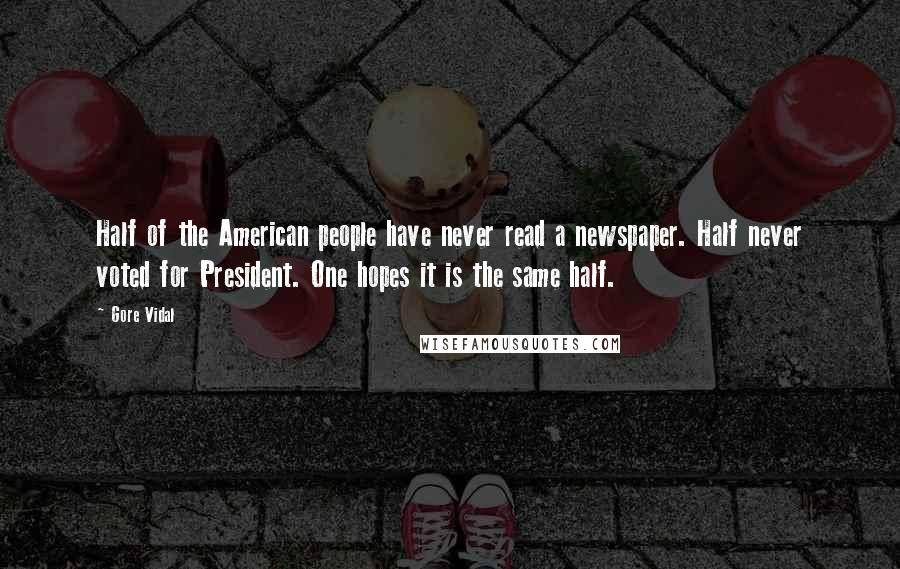 Gore Vidal Quotes: Half of the American people have never read a newspaper. Half never voted for President. One hopes it is the same half.