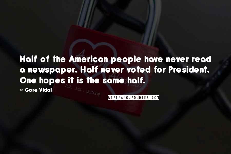 Gore Vidal Quotes: Half of the American people have never read a newspaper. Half never voted for President. One hopes it is the same half.
