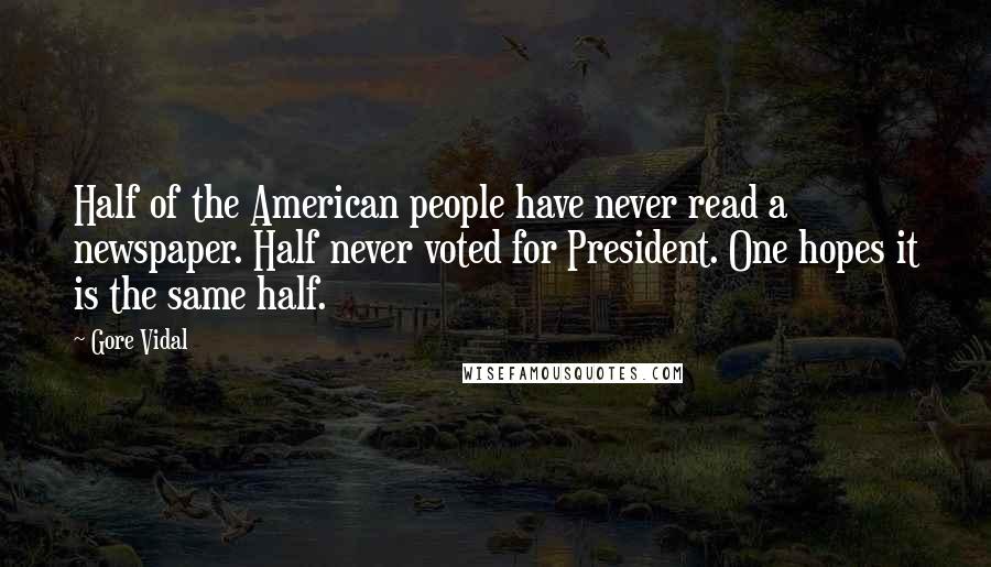 Gore Vidal Quotes: Half of the American people have never read a newspaper. Half never voted for President. One hopes it is the same half.