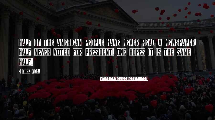Gore Vidal Quotes: Half of the American people have never read a newspaper. Half never voted for President. One hopes it is the same half.