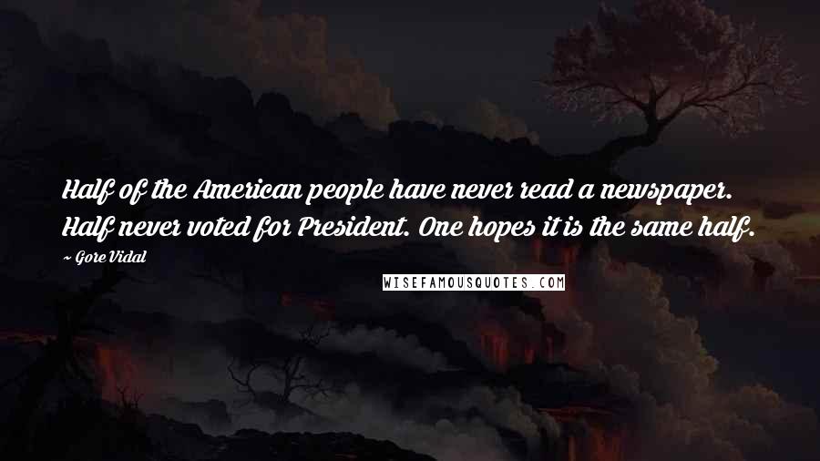 Gore Vidal Quotes: Half of the American people have never read a newspaper. Half never voted for President. One hopes it is the same half.