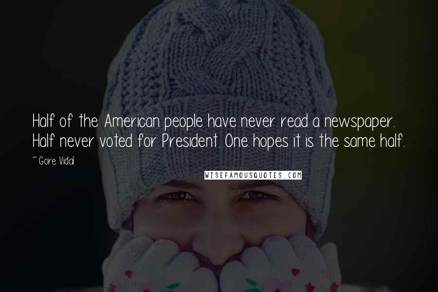 Gore Vidal Quotes: Half of the American people have never read a newspaper. Half never voted for President. One hopes it is the same half.