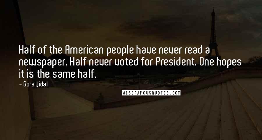 Gore Vidal Quotes: Half of the American people have never read a newspaper. Half never voted for President. One hopes it is the same half.