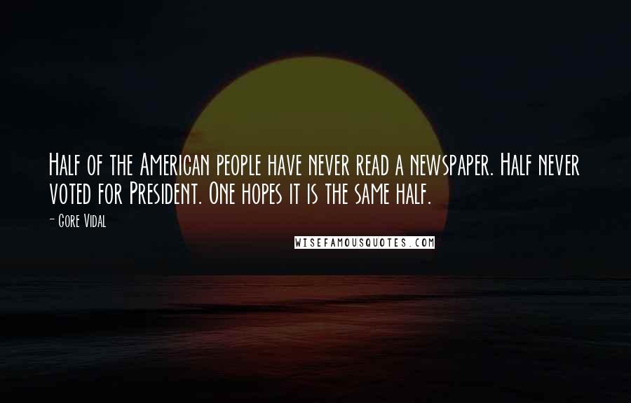 Gore Vidal Quotes: Half of the American people have never read a newspaper. Half never voted for President. One hopes it is the same half.