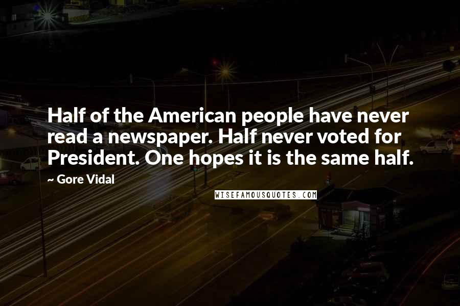 Gore Vidal Quotes: Half of the American people have never read a newspaper. Half never voted for President. One hopes it is the same half.