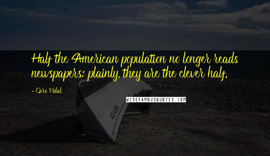 Gore Vidal Quotes: Half the American population no longer reads newspapers: plainly, they are the clever half.