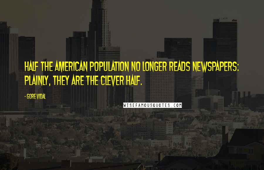 Gore Vidal Quotes: Half the American population no longer reads newspapers: plainly, they are the clever half.