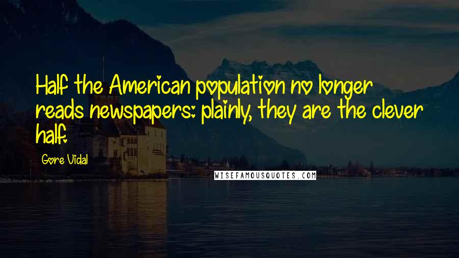 Gore Vidal Quotes: Half the American population no longer reads newspapers: plainly, they are the clever half.