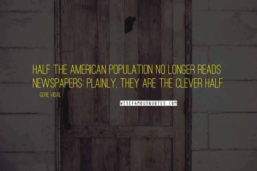 Gore Vidal Quotes: Half the American population no longer reads newspapers: plainly, they are the clever half.
