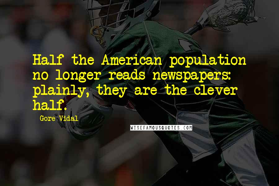 Gore Vidal Quotes: Half the American population no longer reads newspapers: plainly, they are the clever half.